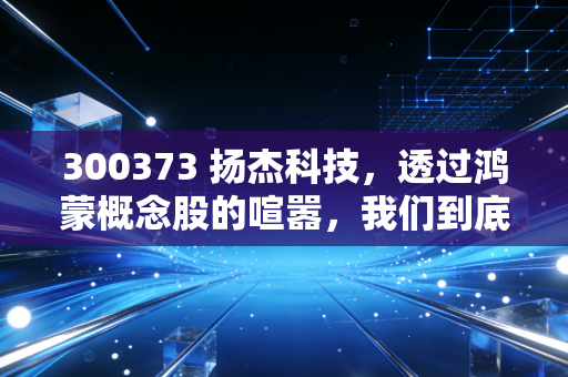 300373 扬杰科技，透过鸿蒙概念股的喧嚣，我们到底在投资什么？