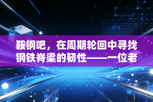 鞍钢吧,在周期轮回中寻找钢铁脊梁的韧性——一位老股民眼中的共和国长子