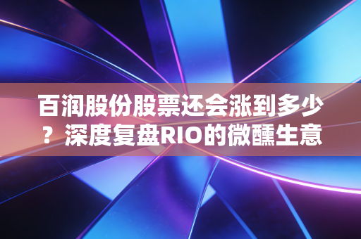 百润股份股票还会涨到多少？深度复盘RIO的微醺生意经与威士忌的千亿野望