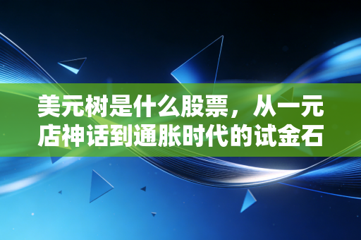 美元树是什么股票,从一元店神话到通胀时代的试金石,深度剖析DLTR的投资逻辑