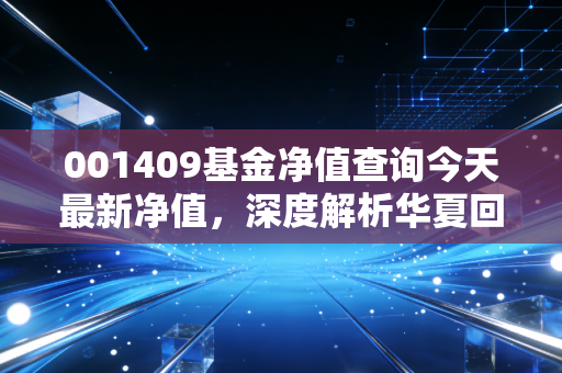 001409基金净值查询今天最新净值，深度解析华夏回报混合A的压舱石价值与投资启示