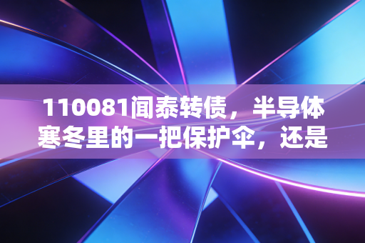 110081闻泰转债，半导体寒冬里的一把保护伞，还是下一个十倍股的潜伏地？