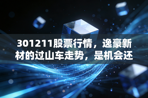 301211股票行情,逸豪新材的过山车走势,是机会还是陷阱?