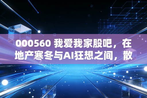 000560 我爱我家股吧，在地产寒冬与AI狂想之间，散户们的悲欢离合