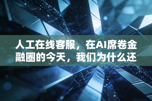 人工在线客服，在AI席卷金融圈的今天，我们为什么还需要真人的温度？