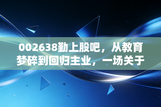 002638勤上股吧,从教育梦碎到回归主业,一场关于救赎的资本博弈
