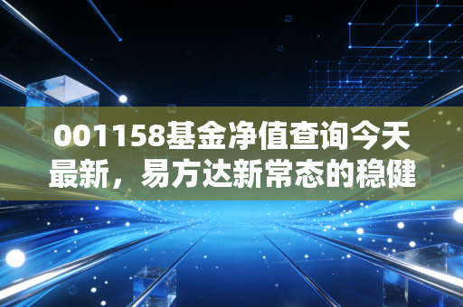 001158基金净值查询今天最新,易方达新常态的稳健与变局,我们该如何持有?