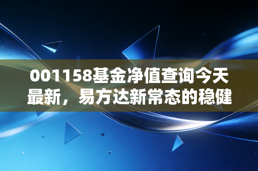 001158基金净值查询今天最新,易方达新常态的稳健与变局,我们该如何持有?