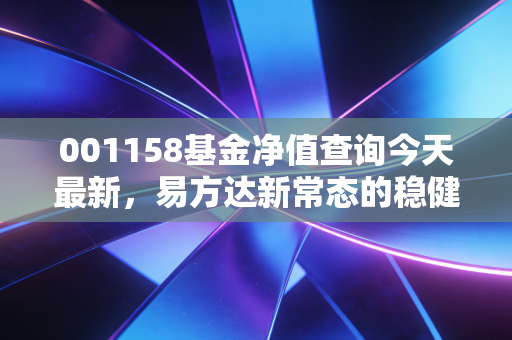 001158基金净值查询今天最新，易方达新常态的稳健与变局，我们该如何持有？