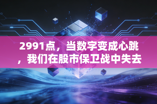 2991点，当数字变成心跳，我们在股市保卫战中失去了什么？