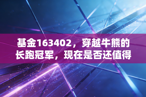 基金163402,穿越牛熊的长跑冠军,现在是否还值得托付?