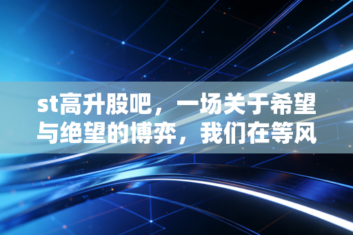 st高升股吧，一场关于希望与绝望的博弈，我们在等风来还是在等雷爆？