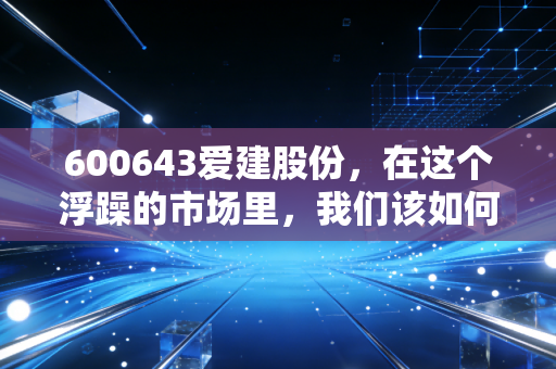 600643爱建股份，在这个浮躁的市场里，我们该如何审视这家老上海的金融底色？