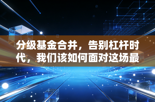 分级基金合并,告别杠杆时代,我们该如何面对这场最后的晚餐?