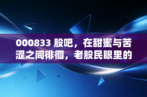 000833 股吧，在甜蜜与苦涩之间徘徊，老股民眼里的贵糖众生相