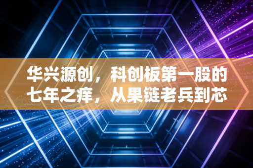 华兴源创,科创板第一股的七年之痒,从果链老兵到芯途猎手
