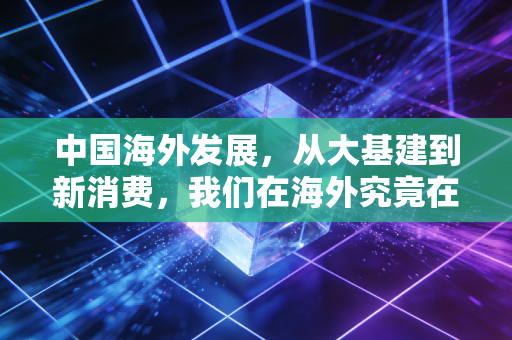 中国海外发展,从大基建到新消费,我们在海外究竟在打什么牌?