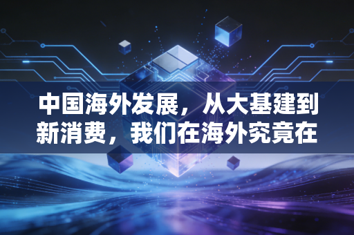 中国海外发展，从大基建到新消费，我们在海外究竟在打什么牌？