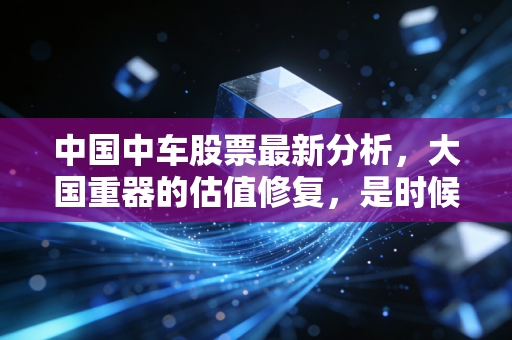 中国中车股票最新分析,大国重器的估值修复,是时候上车了吗?