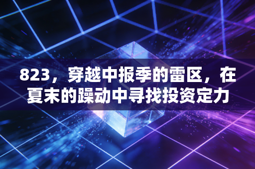 823，穿越中报季的雷区，在夏末的躁动中寻找投资定力
