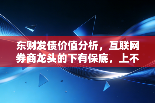 东财发债价值分析,互联网券商龙头的下有保底,上不封顶还能持续吗?