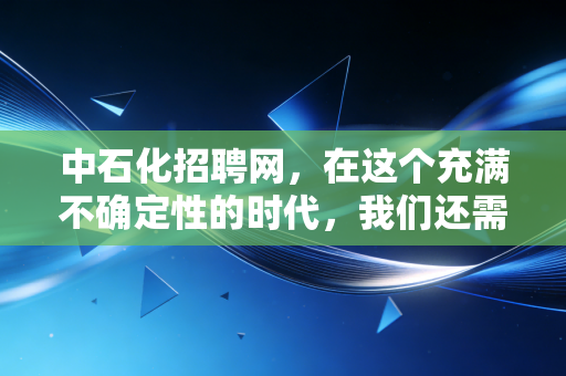 中石化招聘网,在这个充满不确定性的时代,我们还需要追逐铁饭碗吗?