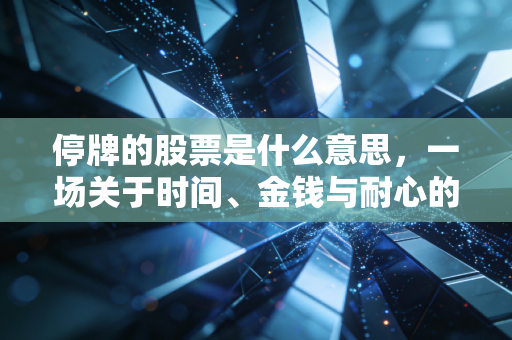 停牌的股票是什么意思,一场关于时间、金钱与耐心的资本博弈