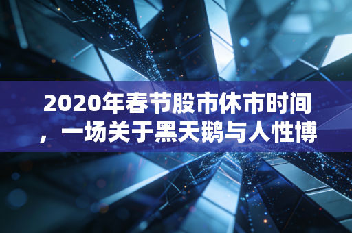 2020年春节股市休市时间，一场关于黑天鹅与人性博弈的历史回眸