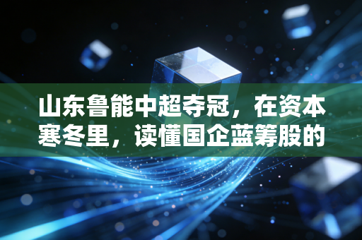 山东鲁能中超夺冠,在资本寒冬里,读懂国企蓝筹股的长期主义胜利