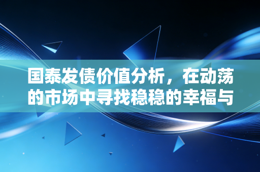 国泰发债价值分析,在动荡的市场中寻找稳稳的幸福与潜在的爆发力