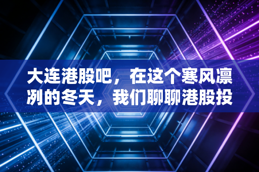 大连港股吧，在这个寒风凛冽的冬天，我们聊聊港股投资的那些事儿
