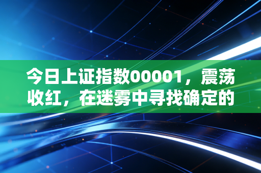 今日上证指数00001,震荡收红,在迷雾中寻找确定的锚