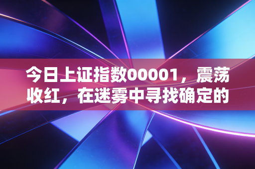 今日上证指数00001，震荡收红，在迷雾中寻找确定的锚