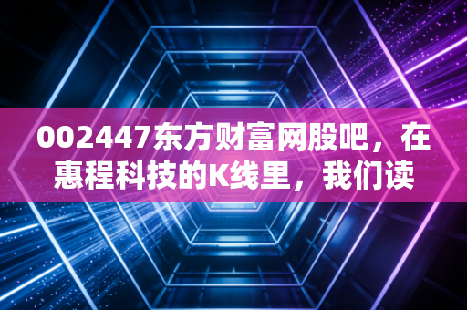 002447东方财富网股吧，在惠程科技的K线里，我们读懂了散户的贪婪与恐惧