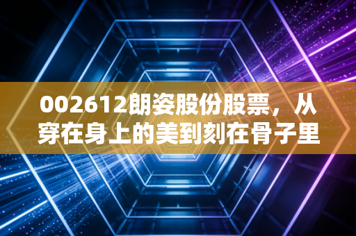 002612朗姿股份股票，从穿在身上的美到刻在骨子里的美，这家企业的转型之路值得下注吗？