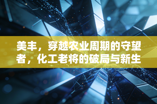 美丰,穿越农业周期的守望者,化工老将的破局与新生