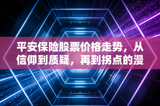 平安保险股票价格走势,从信仰到质疑,再到拐点的漫长博弈
