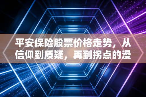 平安保险股票价格走势,从信仰到质疑,再到拐点的漫长博弈