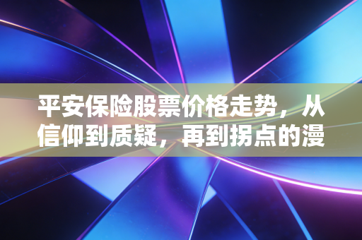 平安保险股票价格走势，从信仰到质疑，再到拐点的漫长博弈