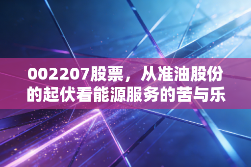 002207股票，从准油股份的起伏看能源服务的苦与乐，这只票到底值不值得搏一把？