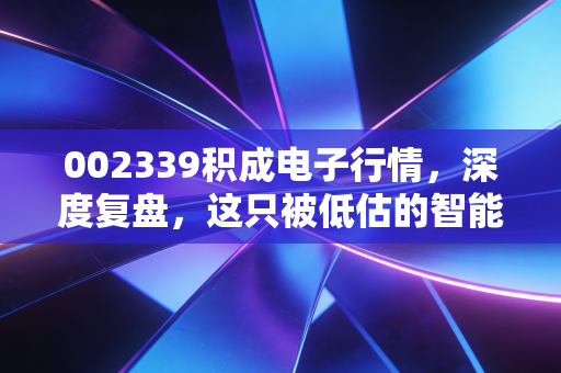 002339积成电子行情，深度复盘，这只被低估的智能电网老兵还能打吗？