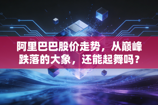 阿里巴巴股价走势,从巅峰跌落的大象,还能起舞吗?