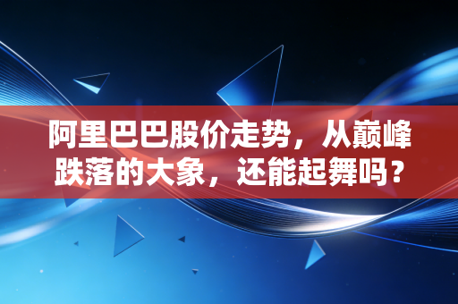 阿里巴巴股价走势,从巅峰跌落的大象,还能起舞吗?