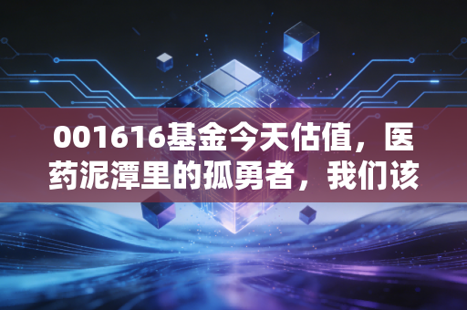 001616基金今天估值，医药泥潭里的孤勇者，我们该走还是该留？