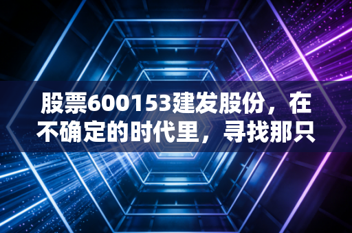 股票600153建发股份，在不确定的时代里，寻找那只会下蛋的大象