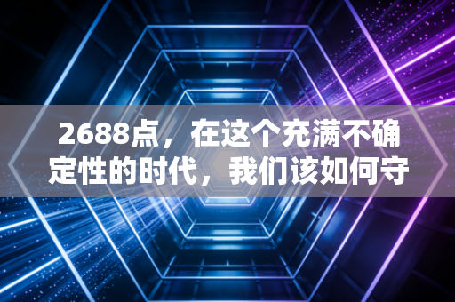 2688点，在这个充满不确定性的时代，我们该如何守住自己的钱袋子？