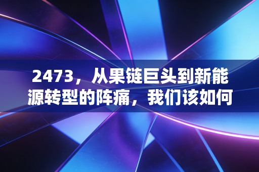 2473，从果链巨头到新能源转型的阵痛，我们该如何审视这只隐形冠军？