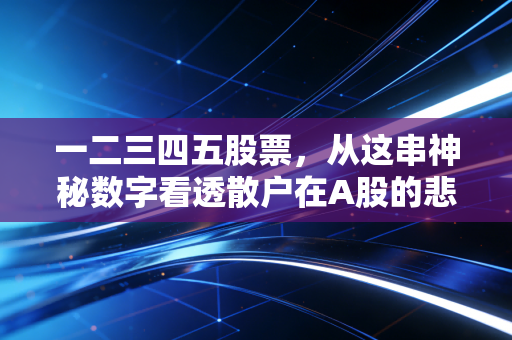 一二三四五股票，从这串神秘数字看透散户在A股的悲欢离合与生存之道