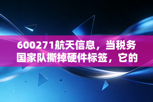600271航天信息,当税务国家队撕掉硬件标签,它的第二增长曲线还靠谱吗?