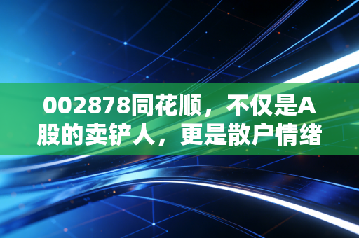 002878同花顺，不仅是A股的卖铲人，更是散户情绪的放大器